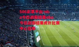 506彩票平台-nba今日战报结果nba今日战报结果虎扑比赛中心在哪