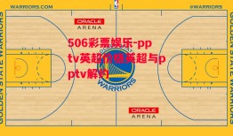 506彩票娱乐-pptv英超价格英超与pptv解约