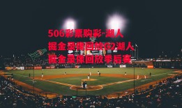 506彩票购彩-湖人掘金录像回放G2湖人掘金录像回放季后赛