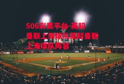 506彩票平台-英超曼联上海球队英超曼联上海球队阵容