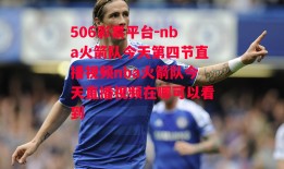 506彩票平台-nba火箭队今天第四节直播视频nba火箭队今天直播视频在哪可以看到