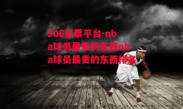 506彩票平台-nba球员最贵的东西nba球员最贵的东西排名