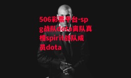 506彩票平台-spg战队dota离队真相spirit战队成员dota