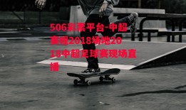 506彩票平台-中超赛程2018场地2018中超足球赛现场直播