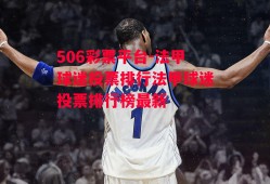 506彩票平台-法甲球迷投票排行法甲球迷投票排行榜最新