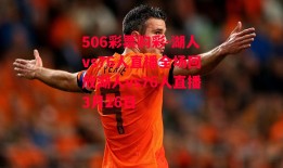 506彩票购彩-湖人vs76人直播全场回放湖人vs76人直播3月26日